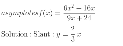 The asymptotes of f(x)=(6x^2+16x)/(9x+24) is Slant: y= 2/3 x